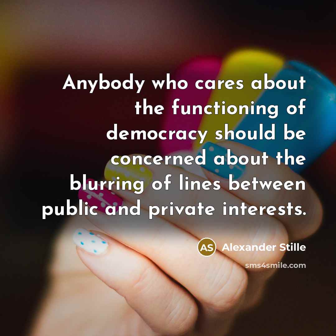 “Anybody who cares about the functioning of democracy should be concerned about the blurring of lines between public and private interests.” quote by Alexander Stille