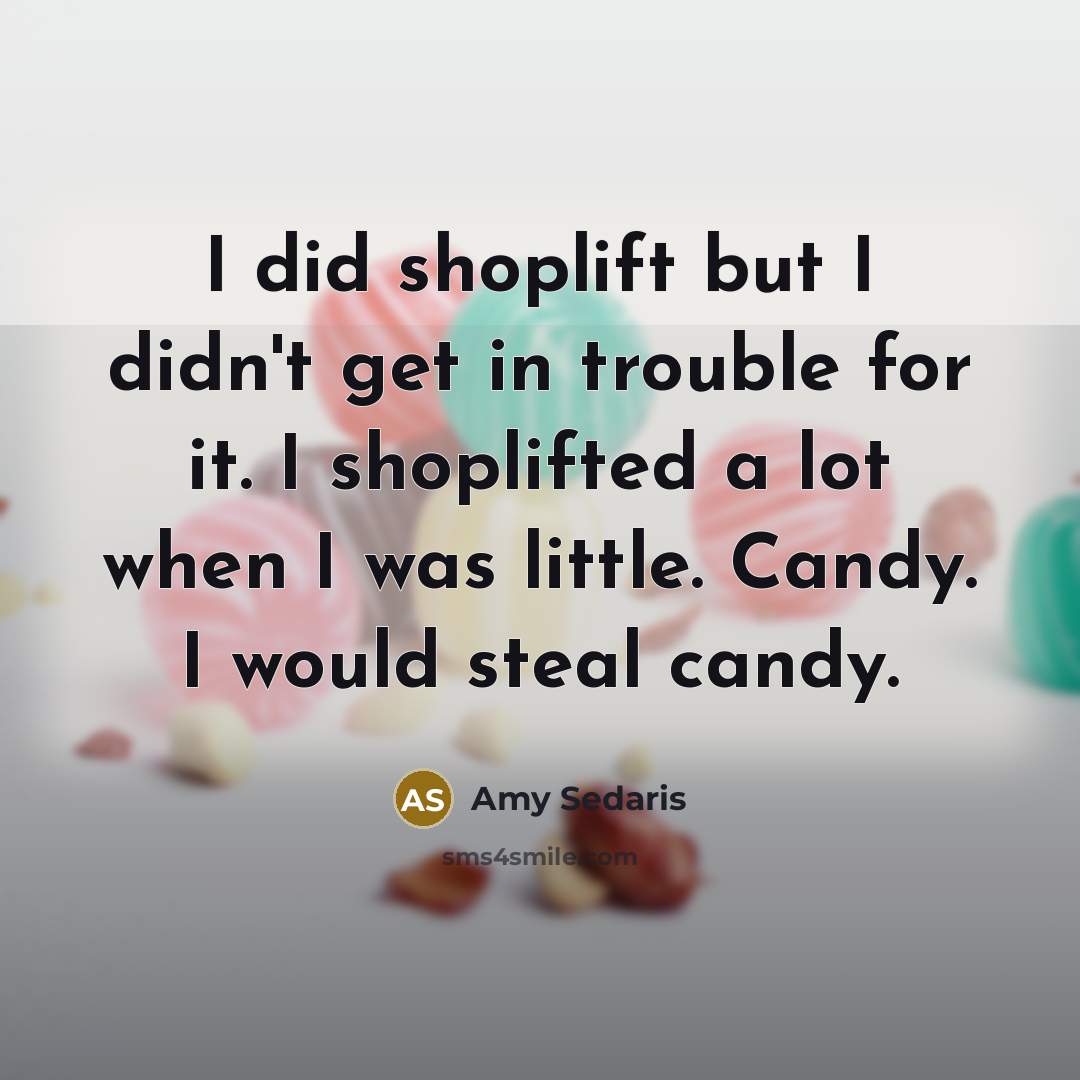 “I did shoplift but I didn't get in trouble for it. I shoplifted a lot when I was little. Candy. I would steal candy.” quote by Amy Sedaris