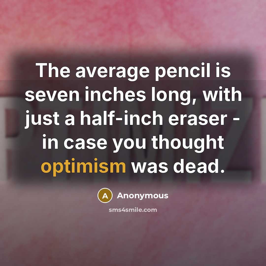 “The average pencil is seven inches long, with just a half-inch eraser - in case you thought optimism was dead.” quote by Anonymous