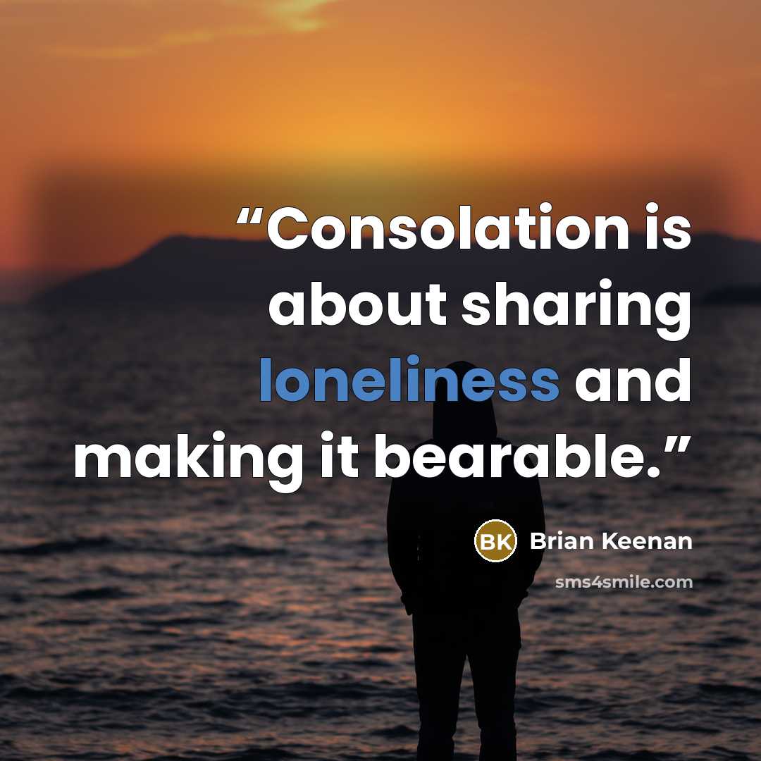 “Consolation is about sharing loneliness and making it bearable.” quote by Brian Keenan