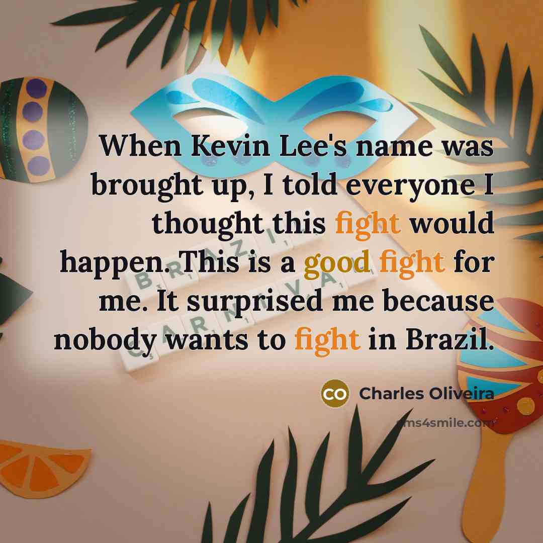 “When Kevin Lee's name was brought up, I told everyone I thought this fight would happen. This is a good fight for me. It surprised me because nobody wants to fight in Brazil.” quote by Charles Oliveira