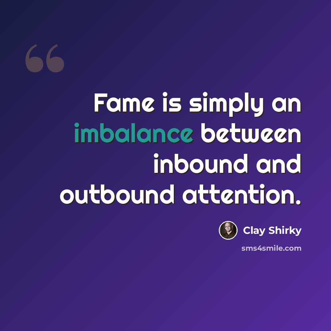 “Fame is simply an imbalance between inbound and outbound attention.” quote by Clay Shirky