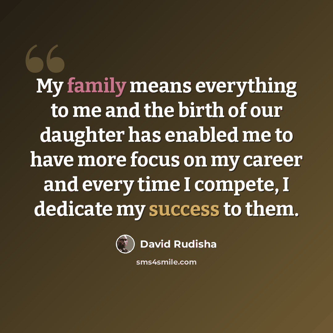 “My family means everything to me and the birth of our daughter has enabled me to have more focus on my career and every time I compete, I dedicate my success to them.” quote by David Rudisha