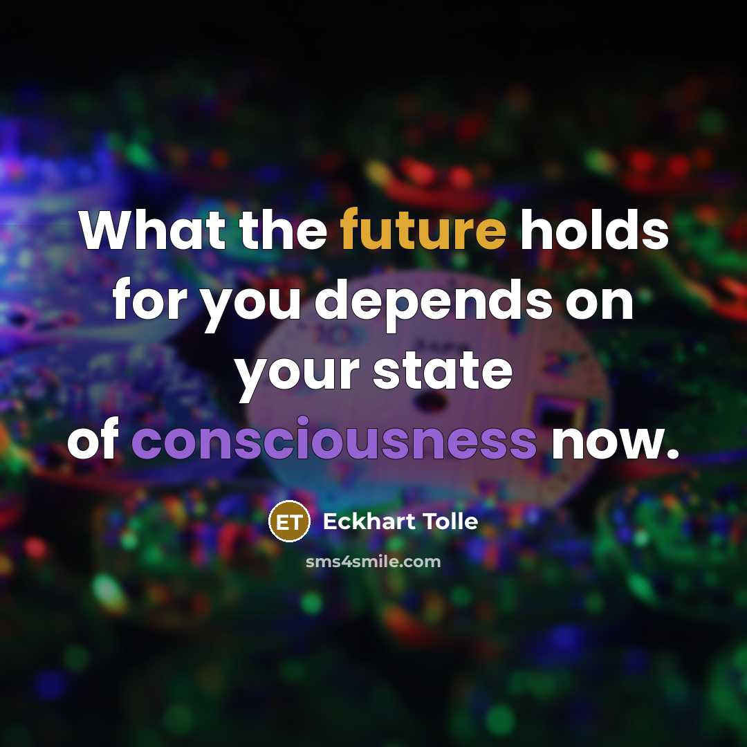 “What the future holds for you depends on your state of consciousness now.” quote by Eckhart Tolle
