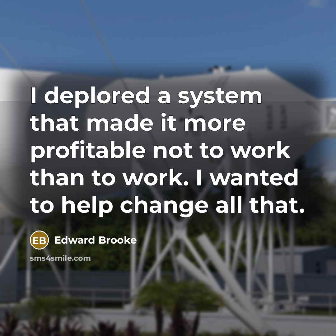 “I deplored a system that made it more profitable not to work than to work. I wanted to help change all that.” quote by Edward Brooke