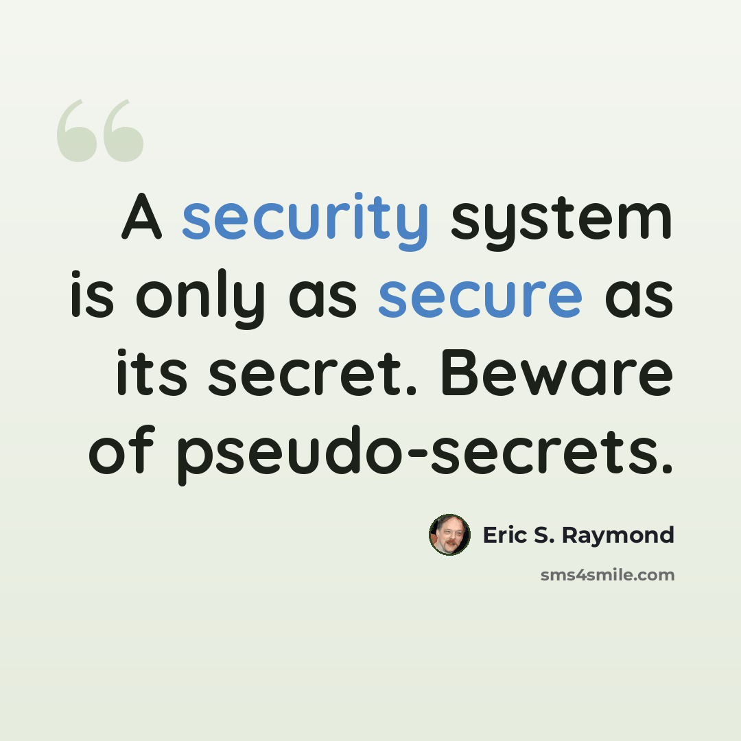 “A security system is only as secure as its secret. Beware of pseudo-secrets.” quote by Eric S. Raymond