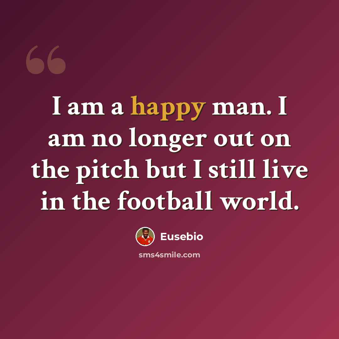 “I am a happy man. I am no longer out on the pitch but I still live in the football world.” quote by Eusebio