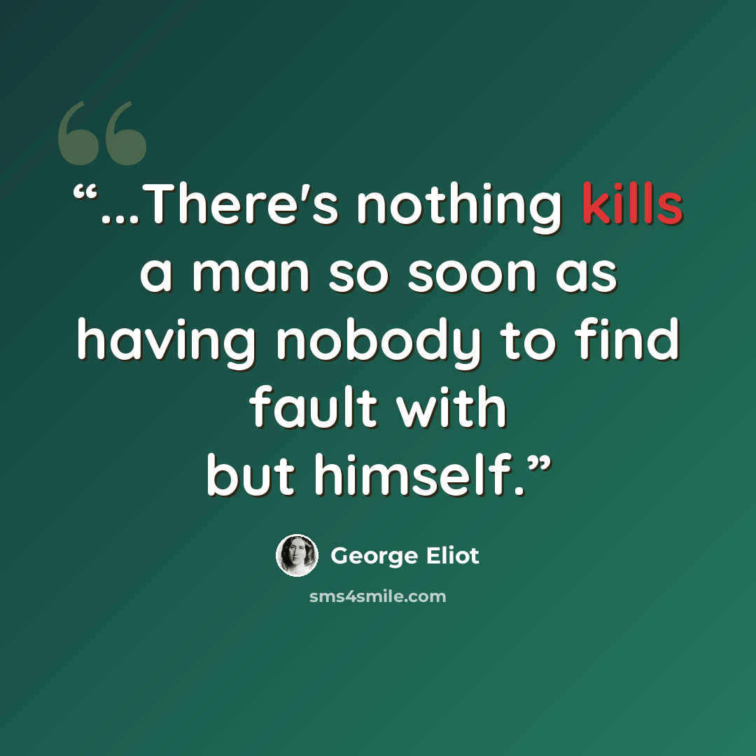 “...There's nothing kills a man so soon as having nobody to find fault with but himself.” quote by George Eliot