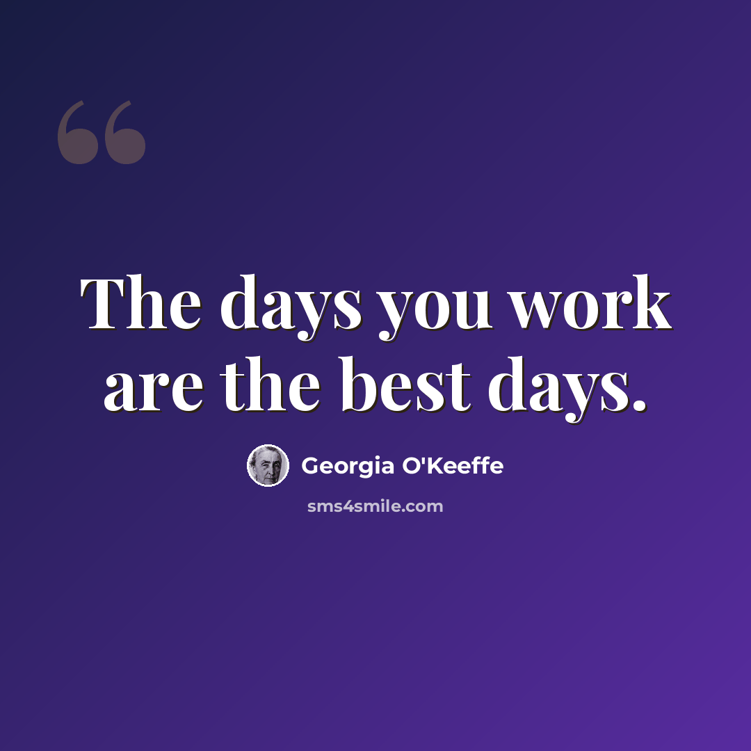 “The days you work are the best days.” quote by Georgia O'Keeffe