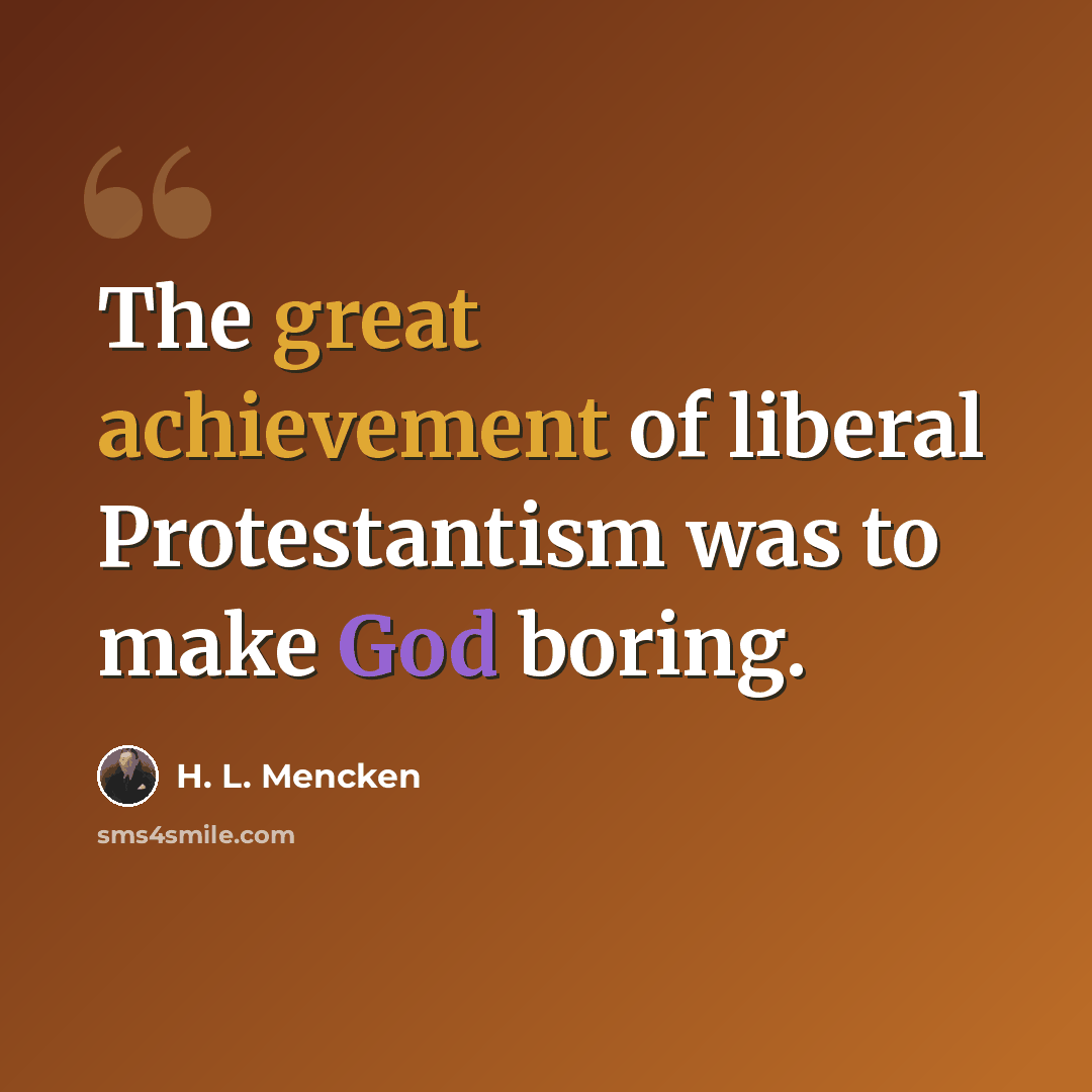 “The great achievement of liberal Protestantism was to make God boring.” quote by H. L. Mencken