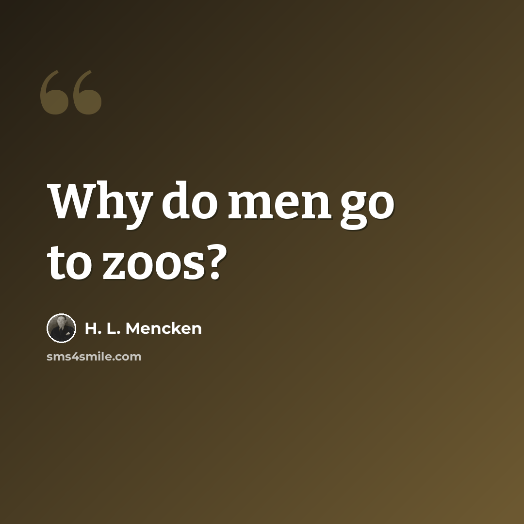 “Why do men go to zoos?” quote by H. L. Mencken
