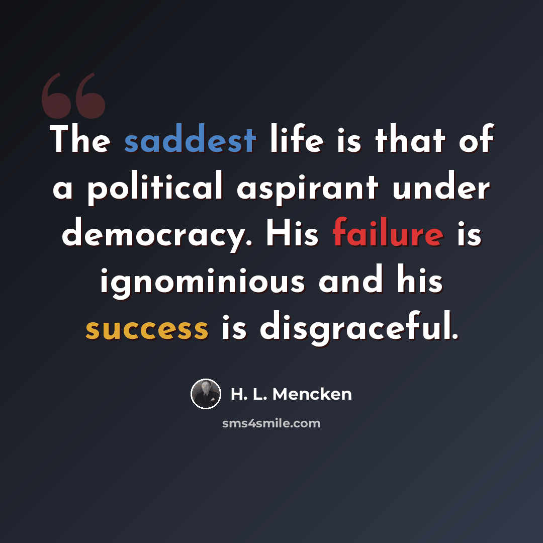 “The saddest life is that of a political aspirant under democracy. His failure is ignominious and his success is disgraceful.” quote by H. L. Mencken