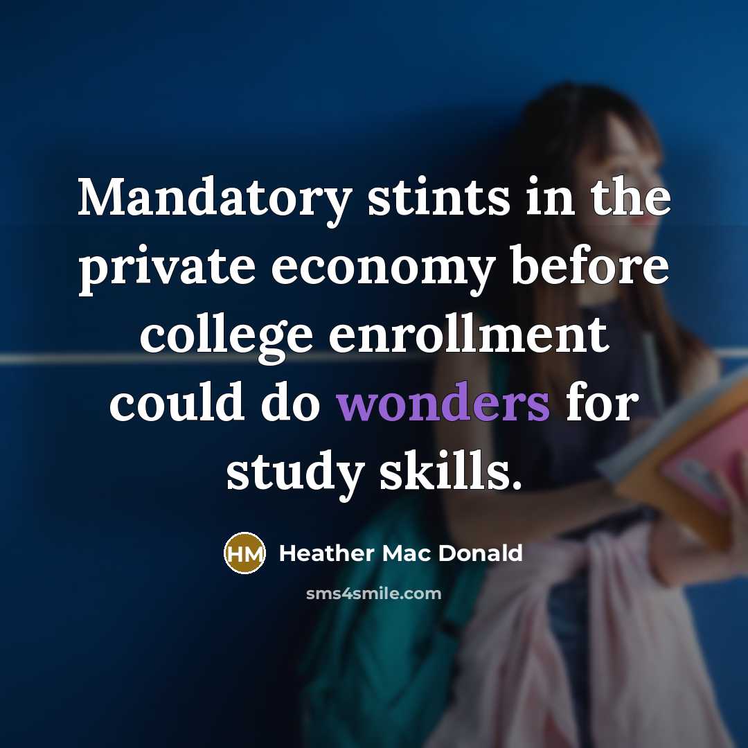“Mandatory stints in the private economy before college enrollment could do wonders for study skills.” quote by Heather Mac Donald