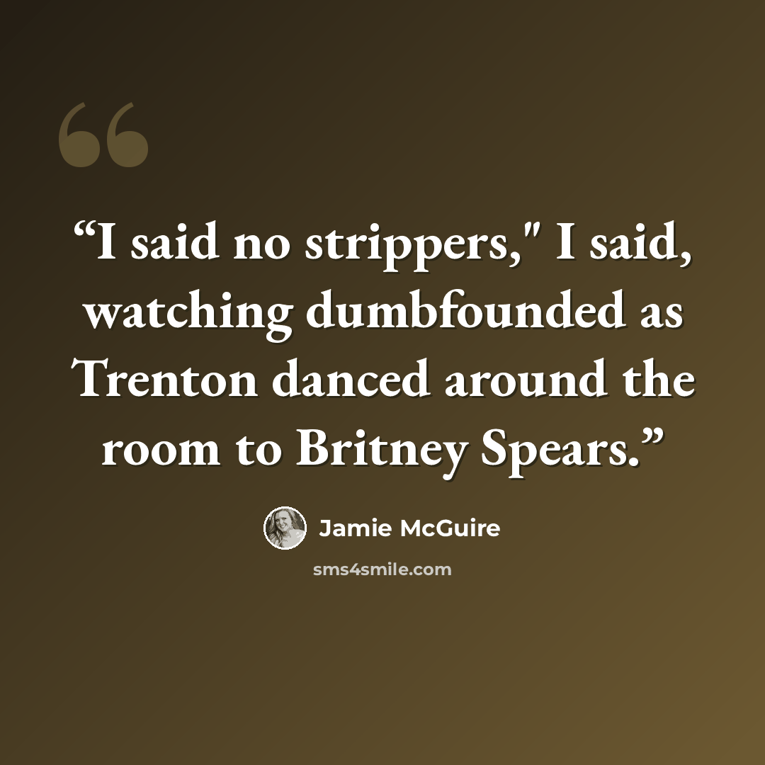 “I said no strippers," I said, watching dumbfounded as Trenton danced around the room to Britney Spears.” quote by Jamie McGuire