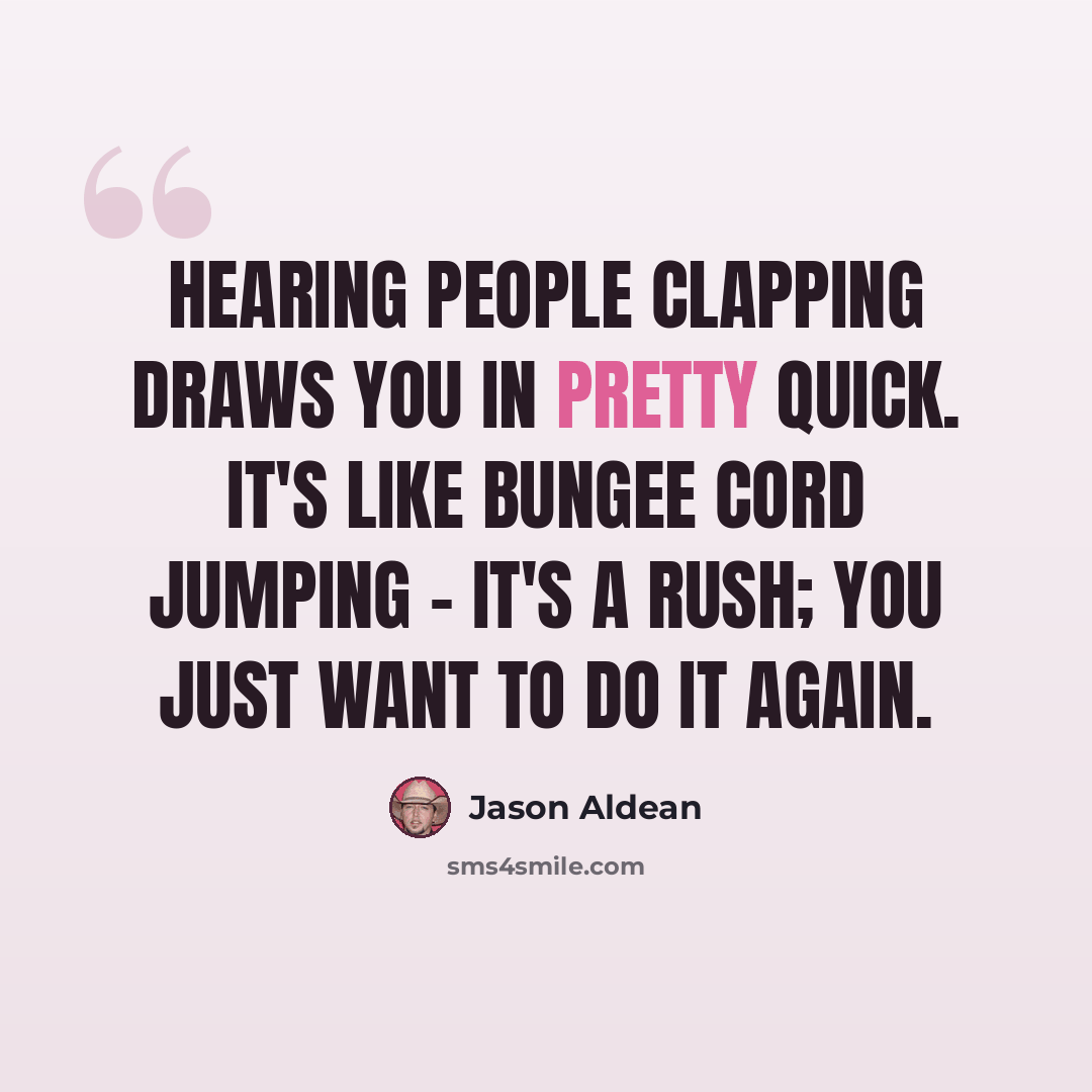 “Hearing people clapping draws you in pretty quick. It's like bungee cord jumping - it's a rush; you just want to do it again.” quote by Jason Aldean
