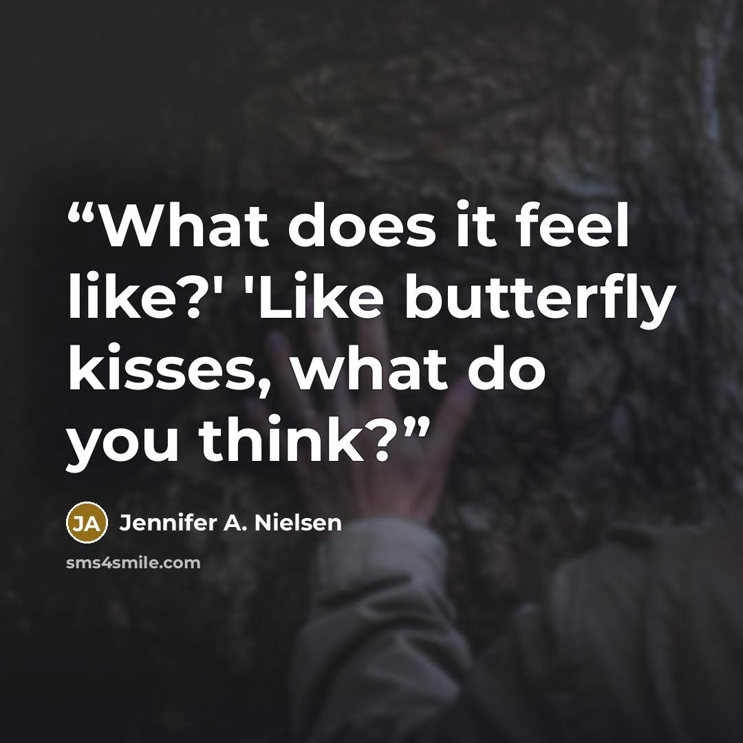 “What does it feel like?' 'Like butterfly kisses, what do you think?” quote by Jennifer A. Nielsen