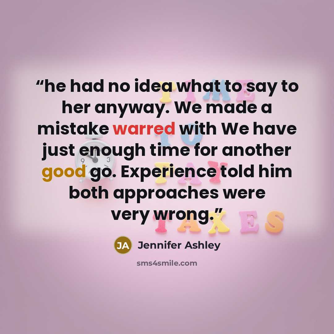 “he had no idea what to say to her anyway. We made a mistake warred with We have just enough time for another good go. Experience told him both approaches were very wrong.” quote by Jennifer Ashley