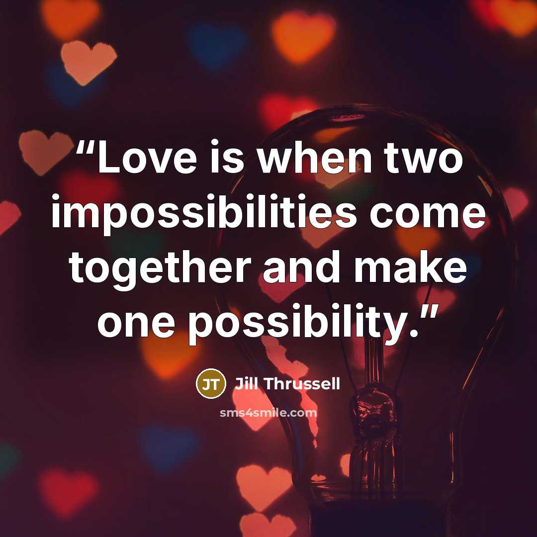 “Love is when two impossibilities come together and make one possibility.” quote by Jill Thrussell