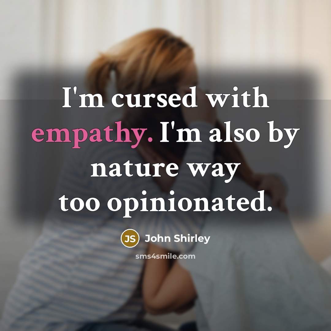 “I'm cursed with empathy. I'm also by nature way too opinionated.” quote by John Shirley