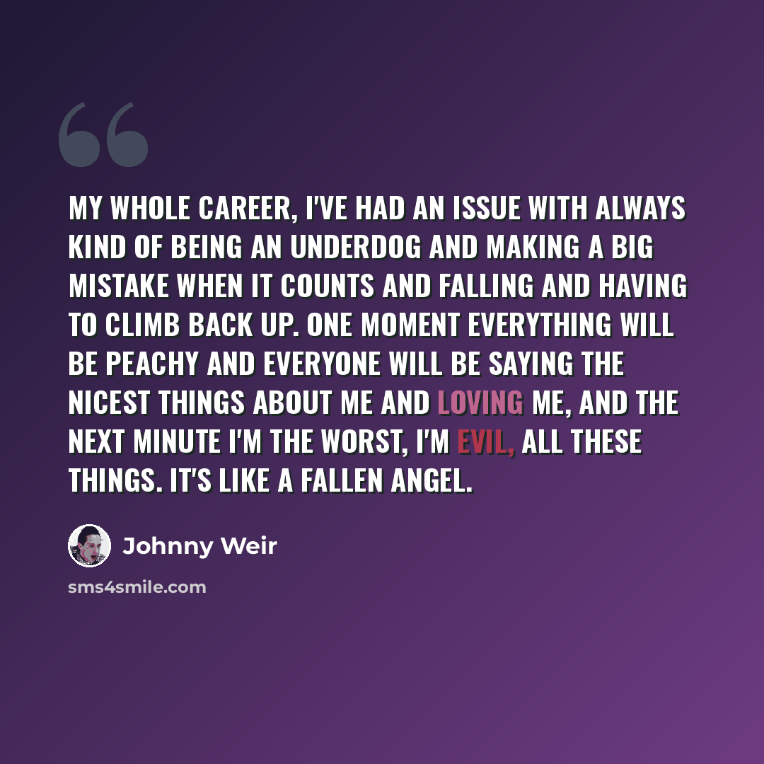 “My whole career, I've had an issue with always kind of being an underdog and making a big mistake when it counts and falling and having to climb back up. One moment everything will be peachy and everyone will be saying the nicest things about me and loving me, and the next minute I'm the worst…” quote by Johnny Weir