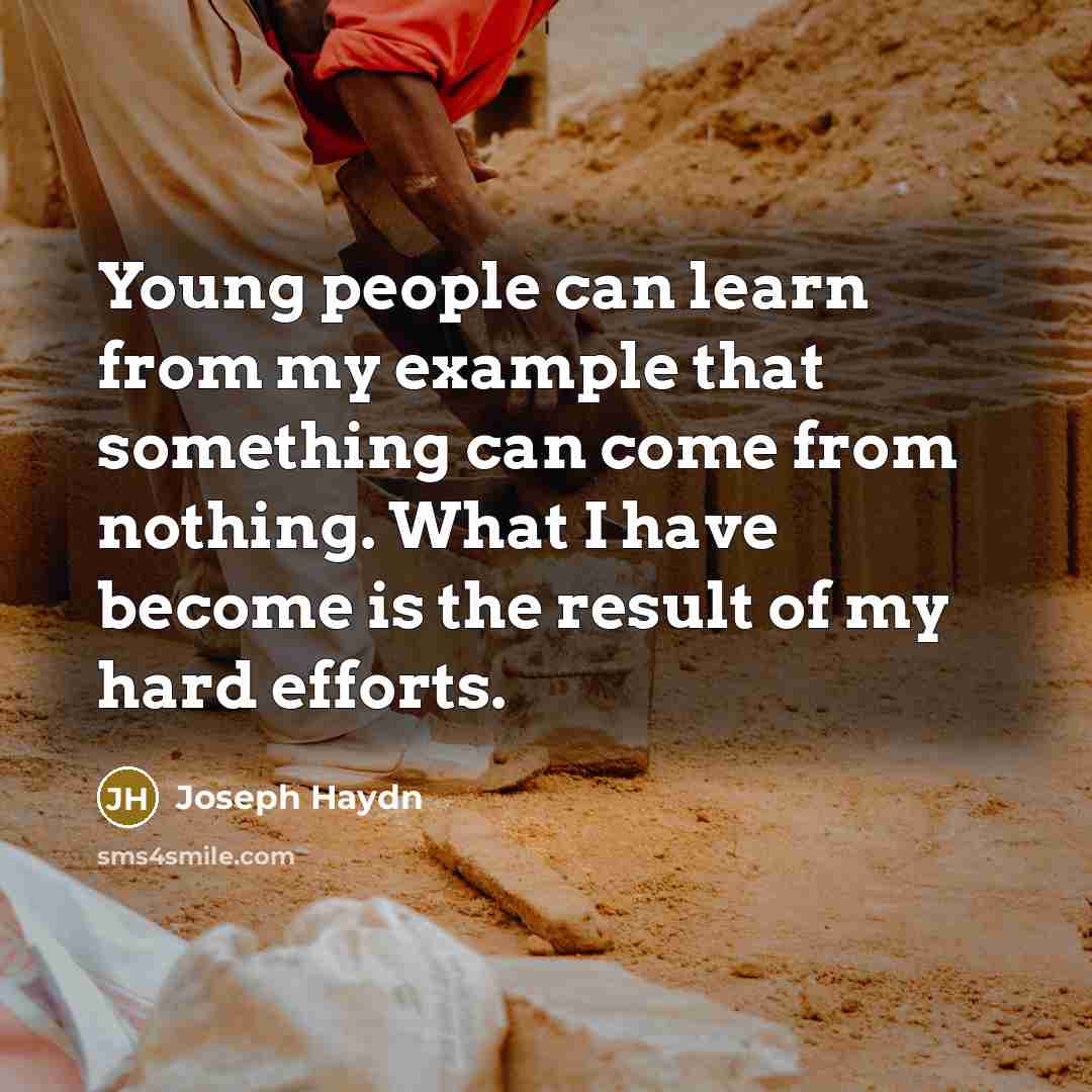 “Young people can learn from my example that something can come from nothing. What I have become is the result of my hard efforts.” quote by Joseph Haydn