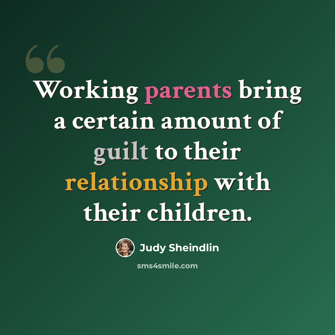 “Working parents bring a certain amount of guilt to their relationship with their children.” quote by Judy Sheindlin