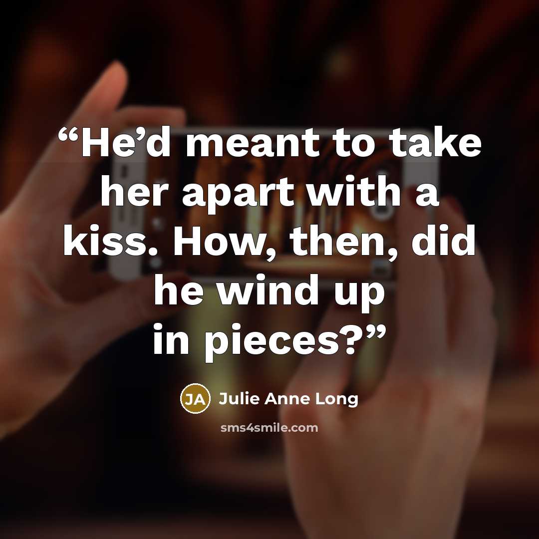 “He’d meant to take her apart with a kiss. How, then, did he wind up in pieces?” quote by Julie Anne Long