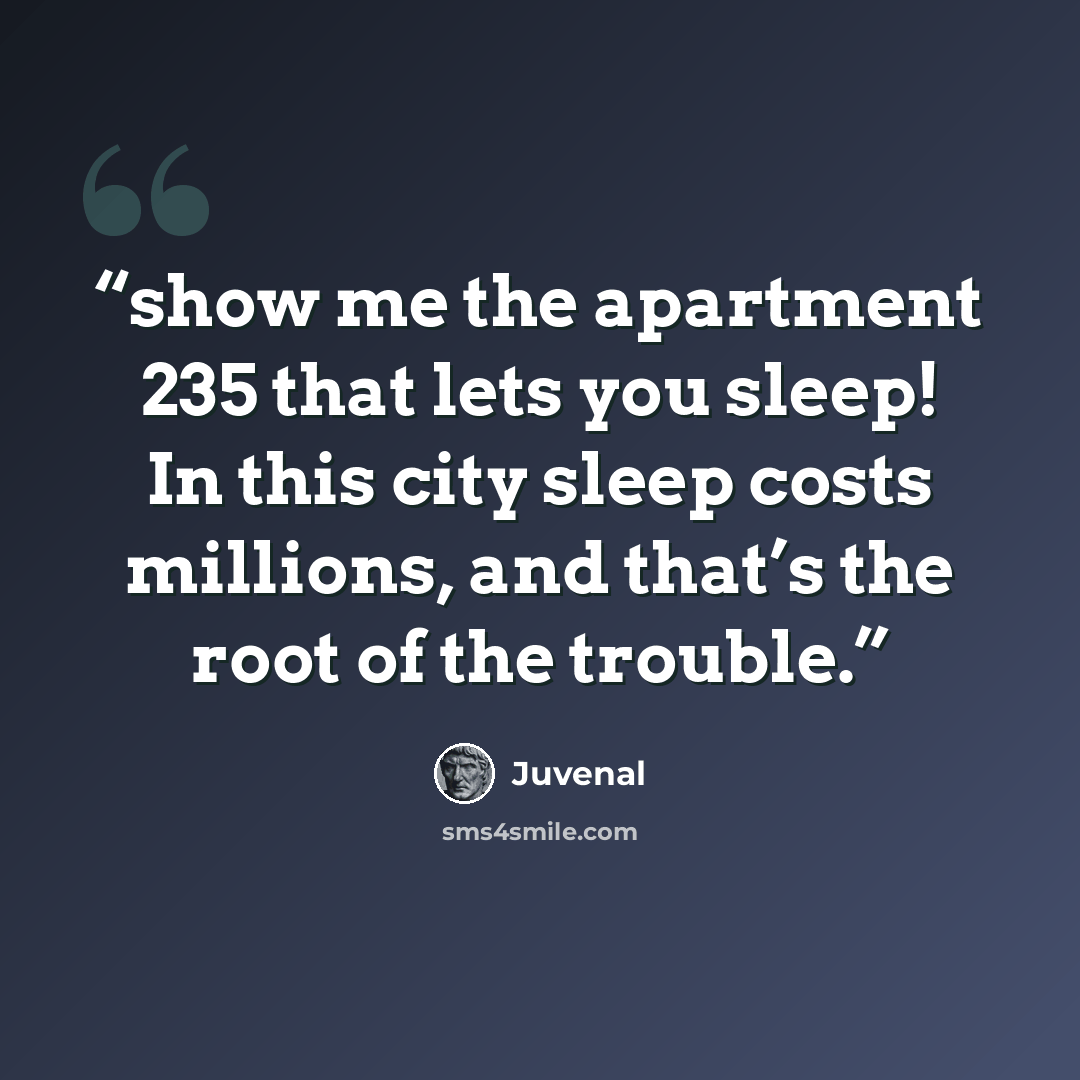 “show me the apartment 235 that lets you sleep! In this city sleep costs millions, and that’s the root of the trouble.” quote by Juvenal