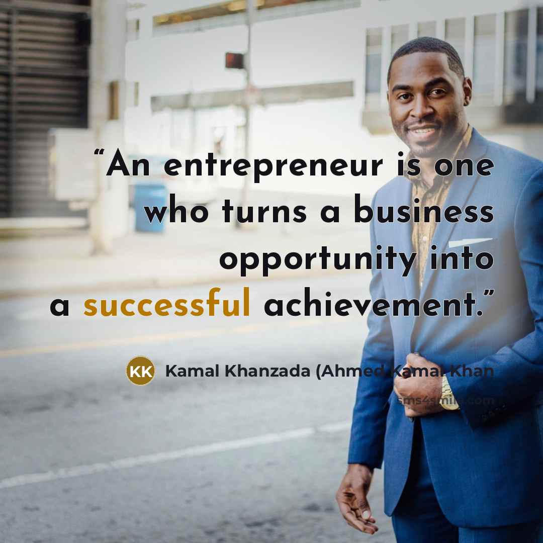 “An entrepreneur is one who turns a business opportunity into a successful achievement.” quote by Kamal Khanzada (Ahmed Kamal Khan