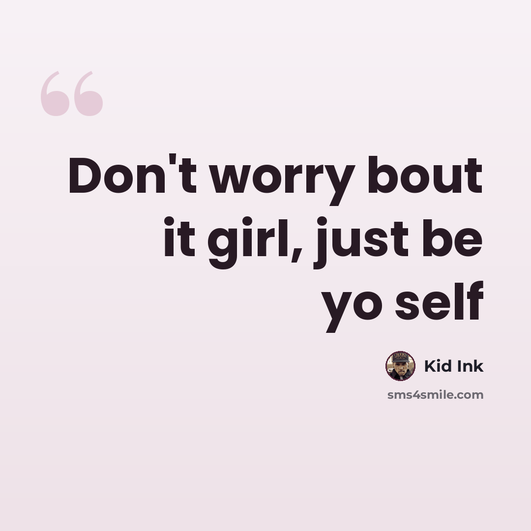 “Don't worry bout it girl, just be yo self” quote by Kid Ink