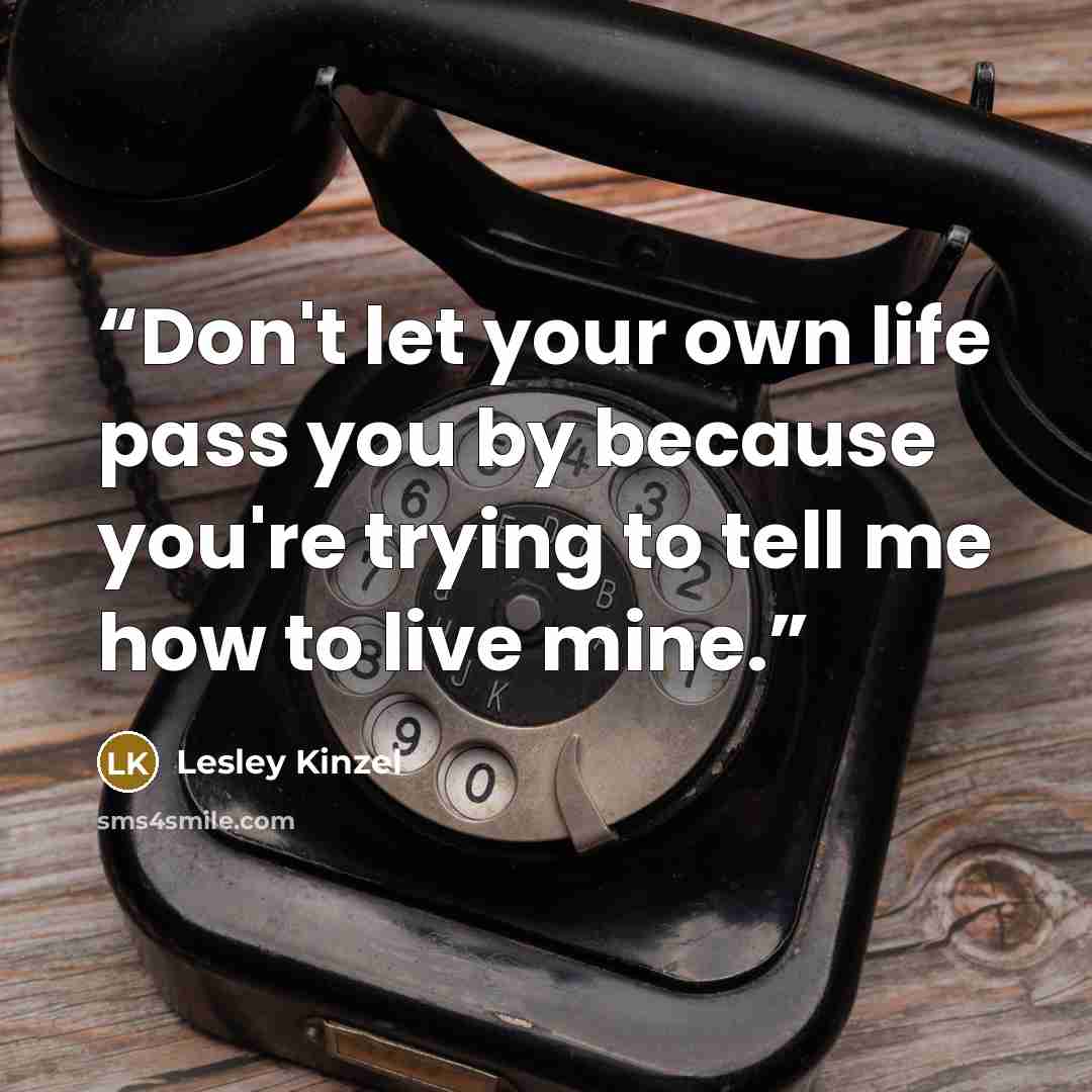 “Don't let your own life pass you by because you're trying to tell me how to live mine.” quote by Lesley Kinzel