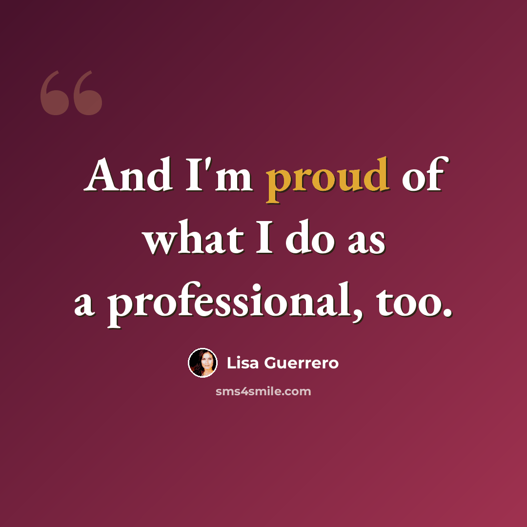 “And I'm proud of what I do as a professional, too.” quote by Lisa Guerrero