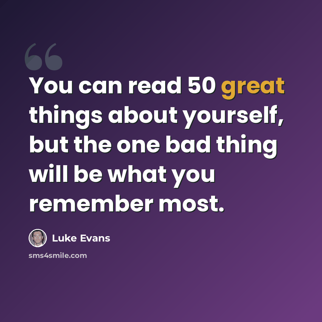 “You can read 50 great things about yourself, but the one bad thing will be what you remember most.” quote by Luke Evans