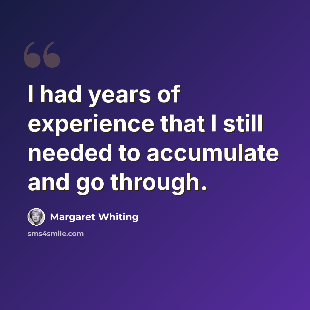 “I had years of experience that I still needed to accumulate and go through.” quote by Margaret Whiting