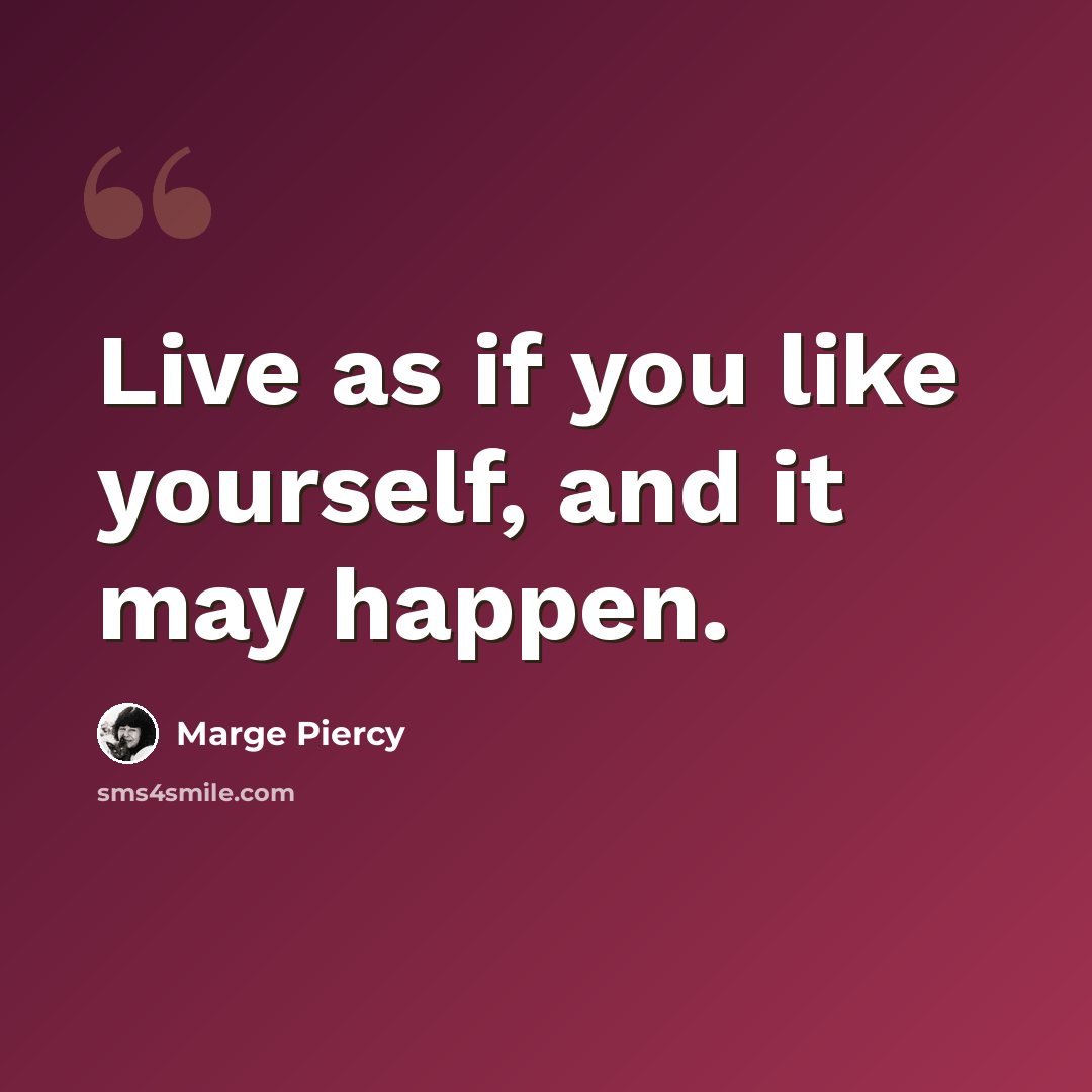 “Live as if you like yourself, and it may happen.” quote by Marge Piercy