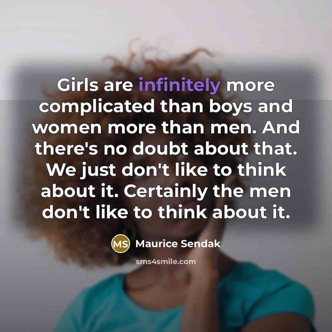 “Girls are infinitely more complicated than boys and women more than men. And there's no doubt about that. We just don't like to think about it. Certainly the men don't like to think about it.” quote by Maurice Sendak