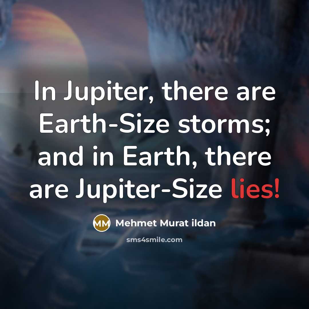 “In Jupiter, there are Earth-Size storms; and in Earth, there are Jupiter-Size lies!” quote by Mehmet Murat Ildan