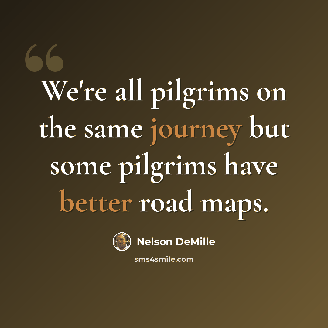 “We're all pilgrims on the same journey but some pilgrims have better road maps.” quote by Nelson DeMille