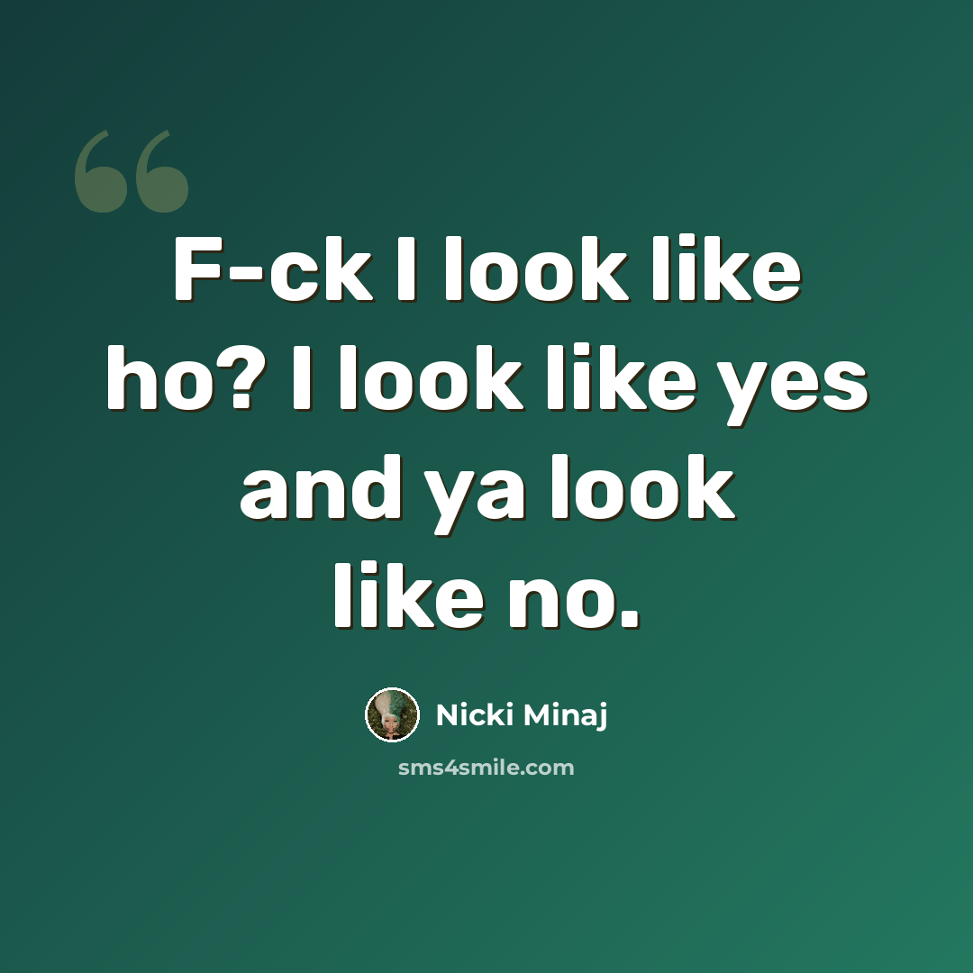 “F-ck I look like ho? I look like yes and ya look like no.” quote by Nicki Minaj