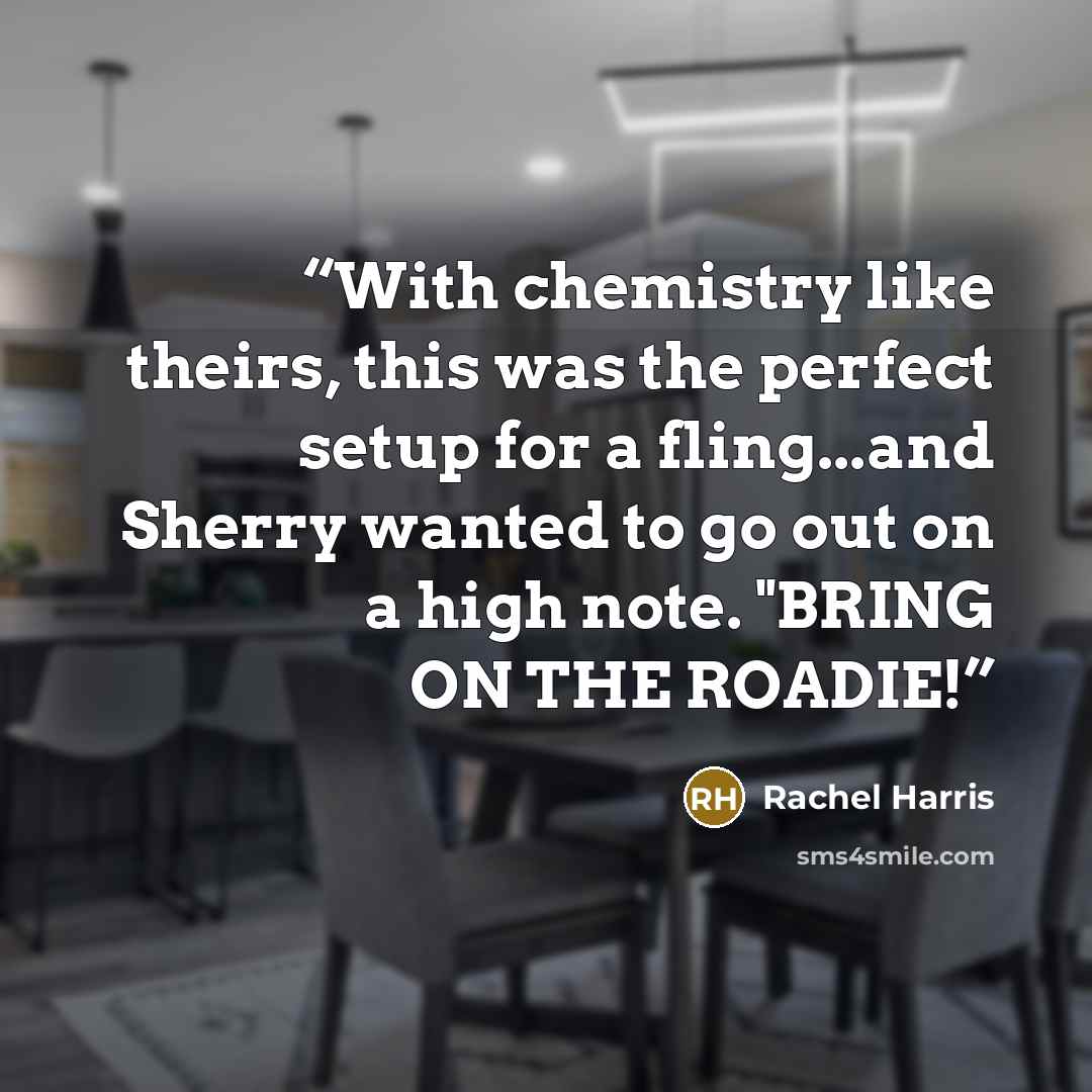 “With chemistry like theirs, this was the perfect setup for a fling...and Sherry wanted to go out on a high note. "BRING ON THE ROADIE!” quote by Rachel Harris