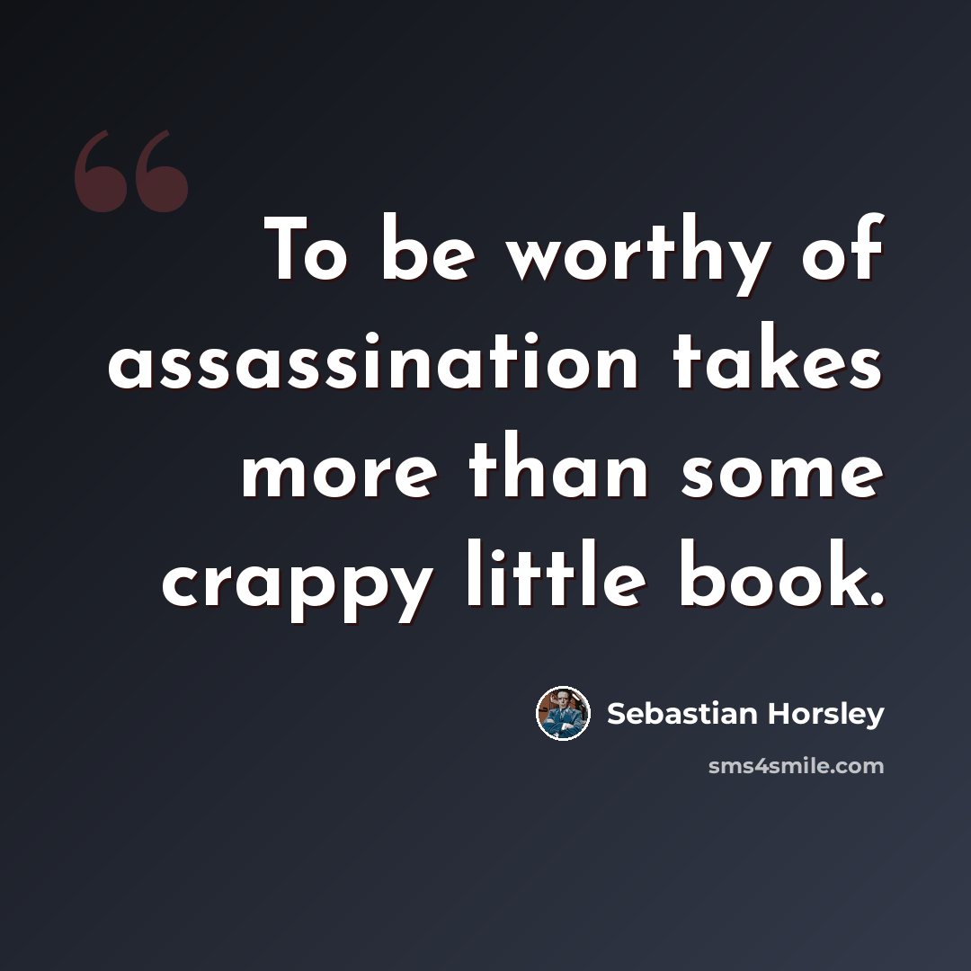 “To be worthy of assassination takes more than some crappy little book.” quote by Sebastian Horsley