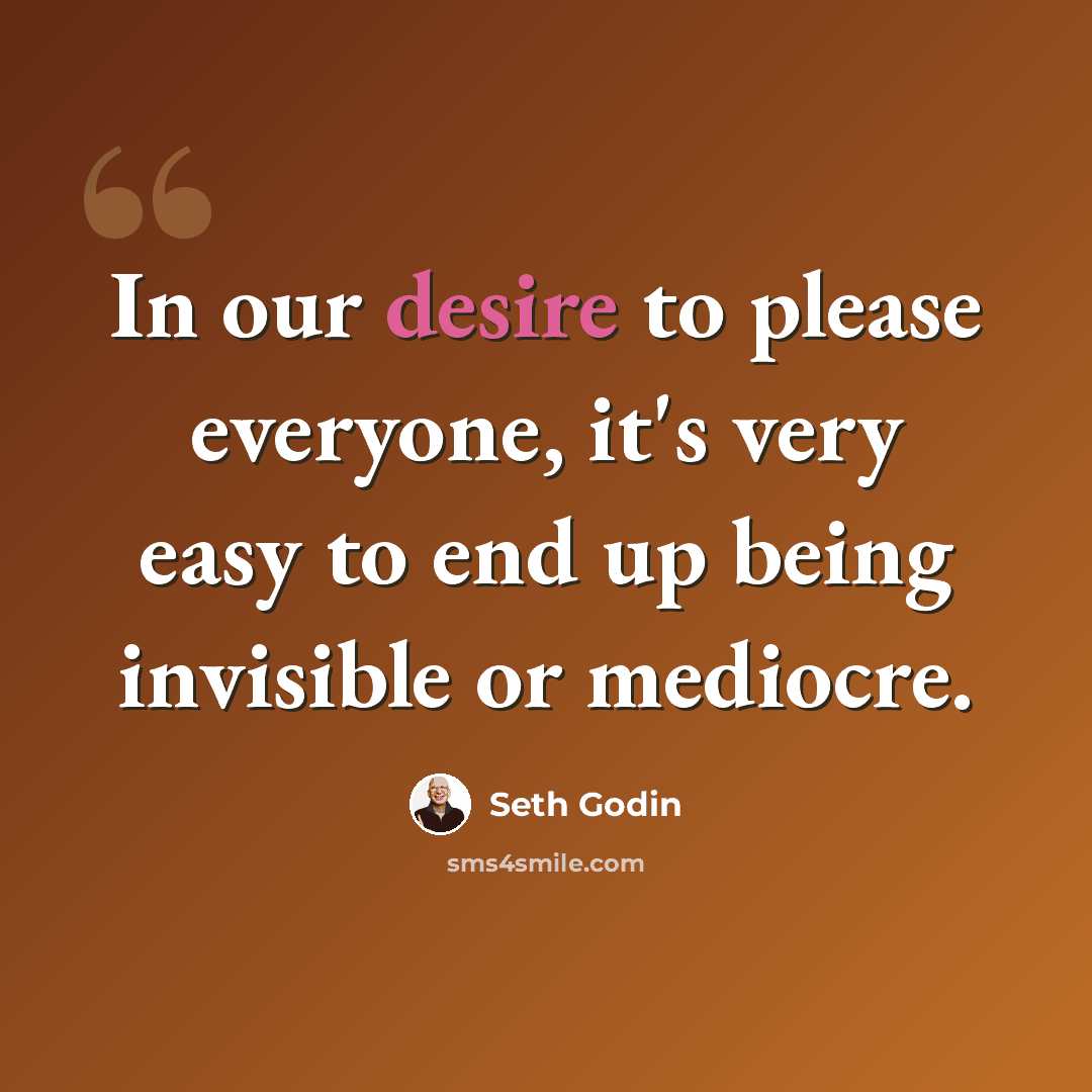 “In our desire to please everyone, it's very easy to end up being invisible or mediocre.” quote by Seth Godin
