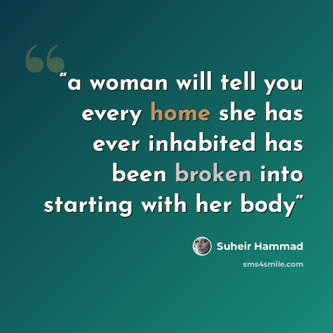 “a woman will tell you every home she has ever inhabited has been broken into starting with her body” quote by Suheir Hammad