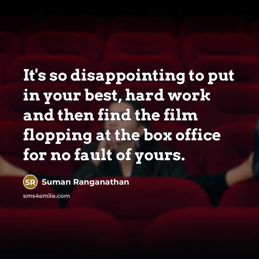 “It's so disappointing to put in your best, hard work and then find the film flopping at the box office for no fault of yours.” quote by Suman Ranganathan