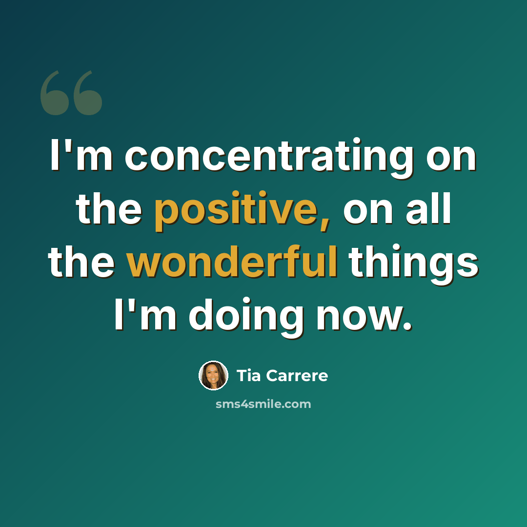 “I'm concentrating on the positive, on all the wonderful things I'm doing now.” quote by Tia Carrere