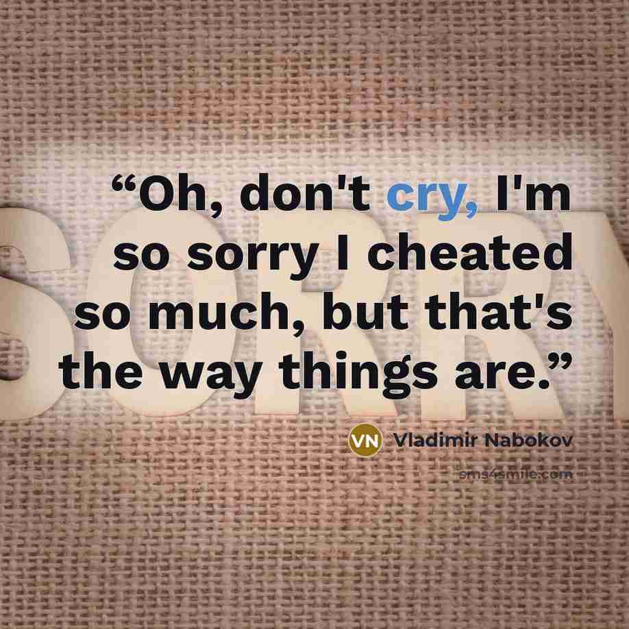“Oh, don't cry, I'm so sorry I cheated so much, but that's the way things are.” quote by Vladimir Nabokov