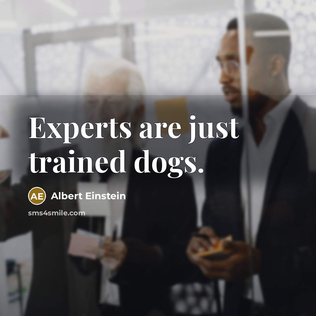 “Experts are just trained dogs.” quote by Albert Einstein