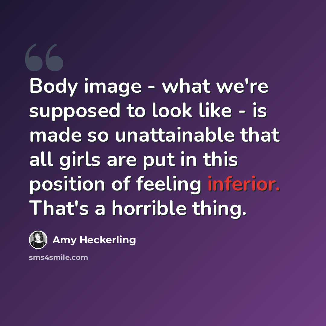 “Body image - what we're supposed to look like - is made so unattainable that all girls are put in this position of feeling inferior. That's a horrible thing.” quote by Amy Heckerling