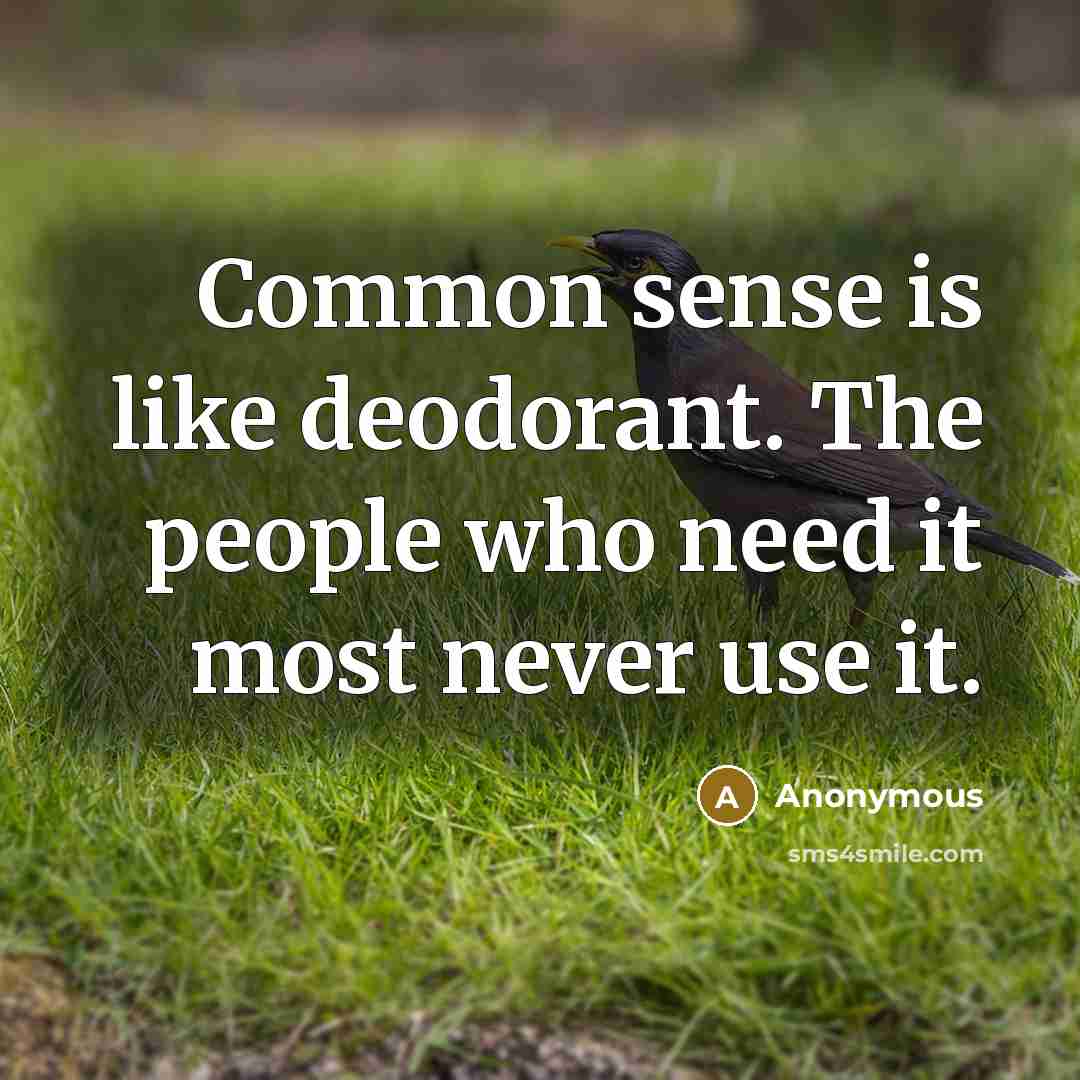 “Common sense is like deodorant. The people who need it most never use it.” quote by Anonymous