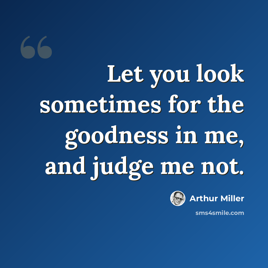 “Let you look sometimes for the goodness in me, and judge me not.” quote by Arthur Miller